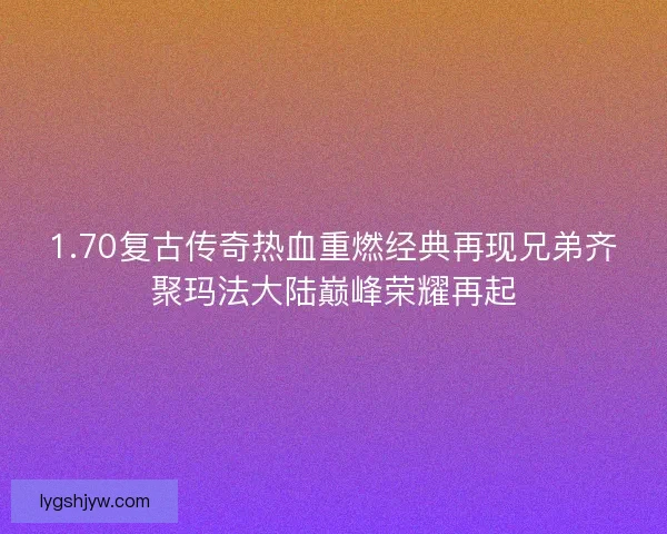 1.70复古传奇热血重燃经典再现兄弟齐聚玛法大陆巅峰荣耀再起