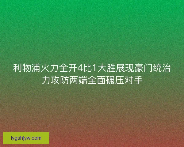 利物浦火力全开4比1大胜展现豪门统治力攻防两端全面碾压对手