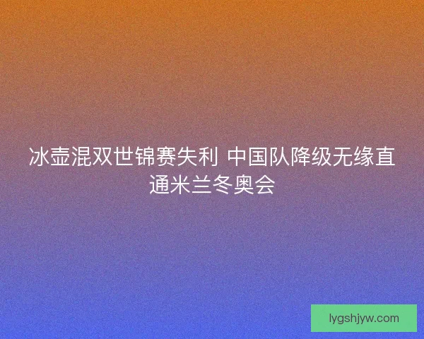 冰壶混双世锦赛失利 中国队降级无缘直通米兰冬奥会