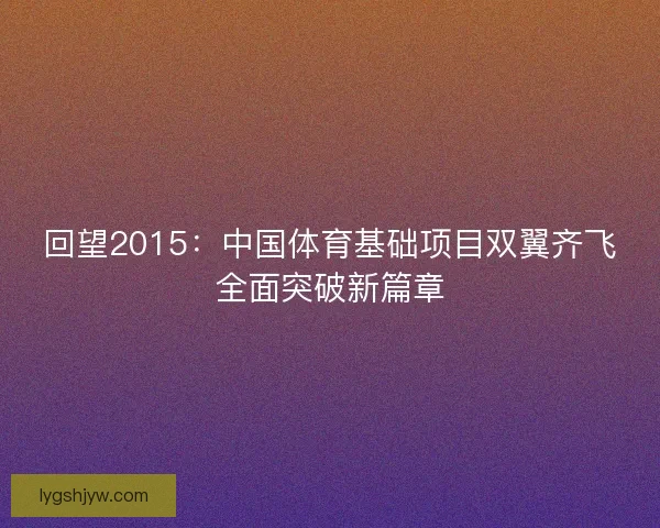 回望2015：中国体育基础项目双翼齐飞全面突破新篇章