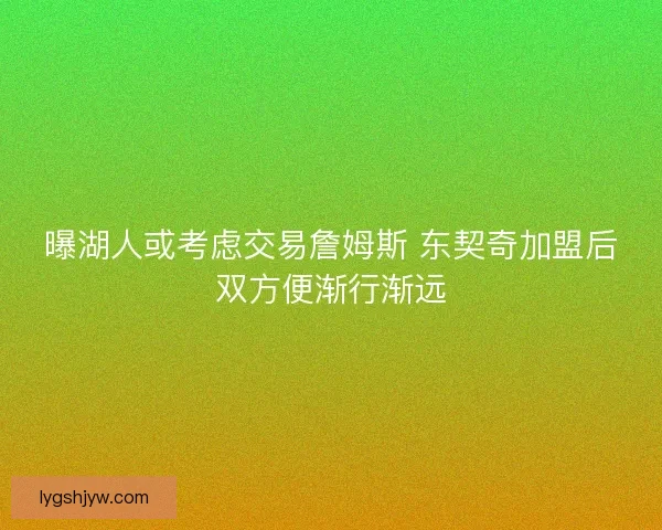 曝湖人或考虑交易詹姆斯 东契奇加盟后双方便渐行渐远